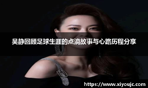 吴静回顾足球生涯的点滴故事与心路历程分享
