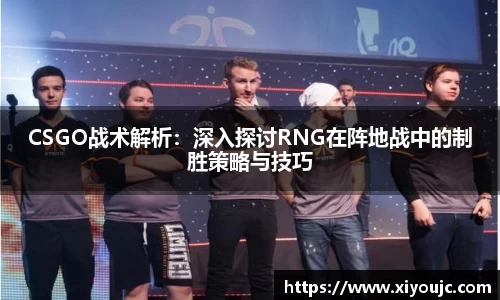 CSGO战术解析：深入探讨RNG在阵地战中的制胜策略与技巧
