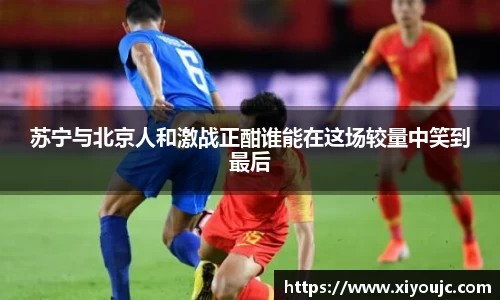 苏宁与北京人和激战正酣谁能在这场较量中笑到最后